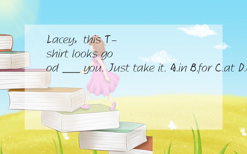 Lacey, this T-shirt looks good ___ you. Just take it. A.in B.for C.at D.on