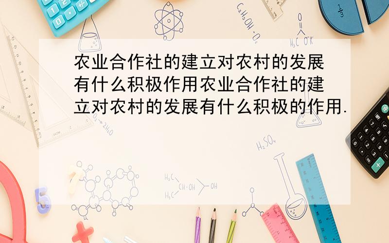 农业合作社的建立对农村的发展有什么积极作用农业合作社的建立对农村的发展有什么积极的作用.