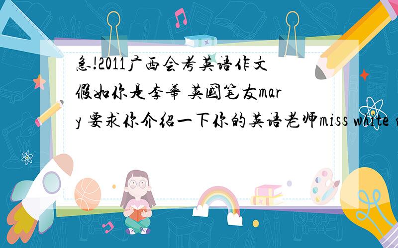 急!2011广西会考英语作文假如你是李华 英国笔友mary 要求你介绍一下你的英语老师miss white 的情况,根据下面要求写：外貌高挑苗条漂亮 国籍美国 最喜欢的颜色红色 个人爱好读书旅游 品质乐