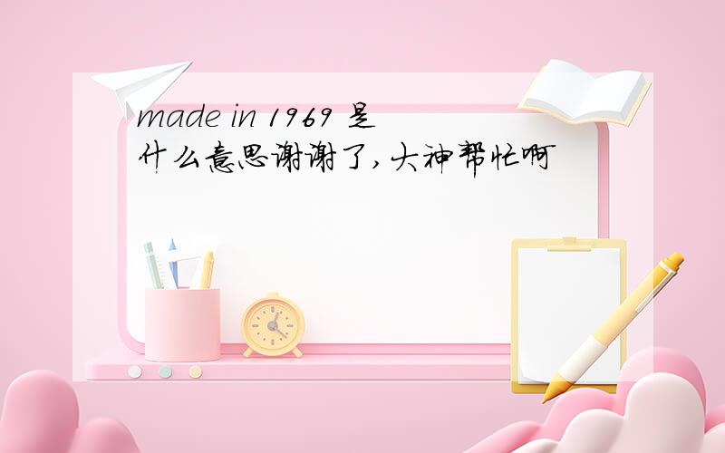 made in 1969 是什么意思谢谢了,大神帮忙啊