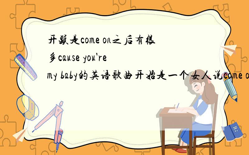 开头是come on之后有很多cause you're my baby的英语歌曲开始是一个女人说come on ,we……之后有男人唱rap是英语歌曲