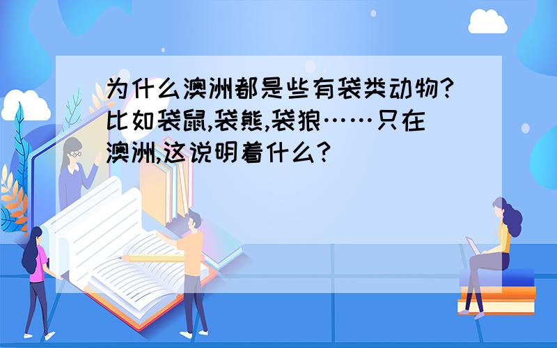 为什么澳洲都是些有袋类动物?比如袋鼠,袋熊,袋狼……只在澳洲,这说明着什么?