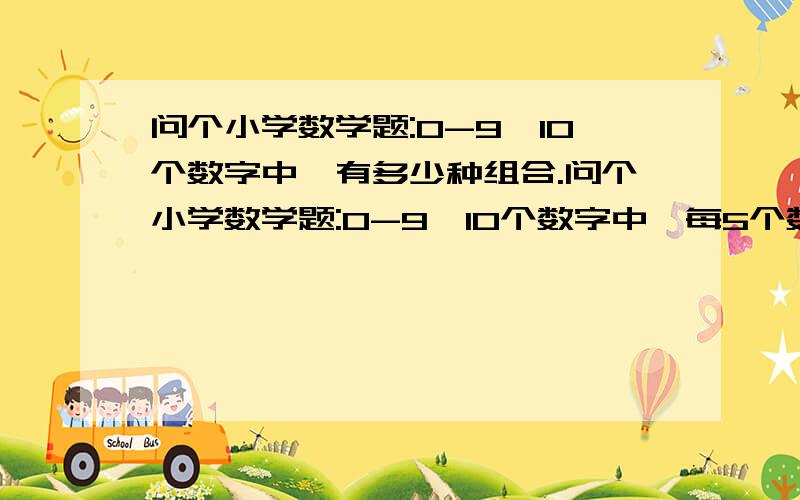 问个小学数学题:0-9,10个数字中,有多少种组合.问个小学数学题:0-9,10个数字中,每5个数字为一组.有多少种组合.举个例:如一个数组为:00123另:38810以此类推,望提供公式,为谢!