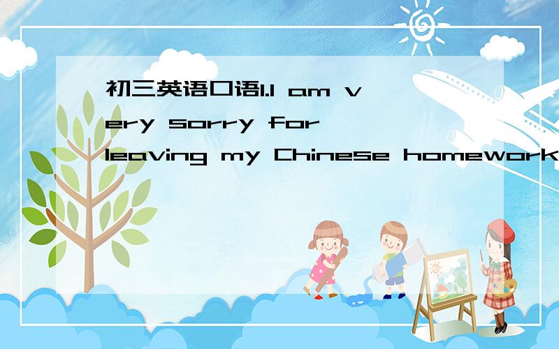 初三英语口语1.I am very sorry for leaving my Chinese homework at home,sir.2.Which subject are you good at?3.I think that science fiction is exciting.What about you?4.What's the weather like today?(阴天和晴天各作一句)5.Your parents plan