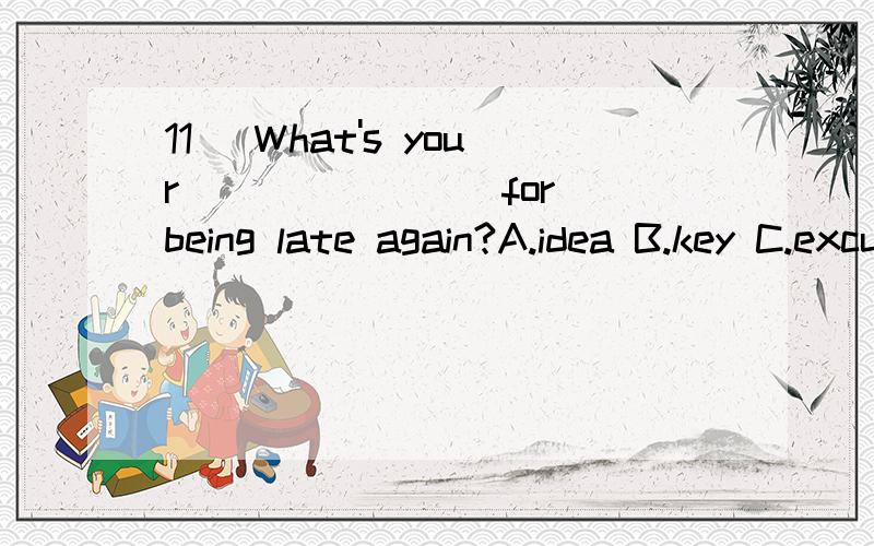 11． What's your _______ for being late again?A.idea B.key C.excuse D.news 为什么C