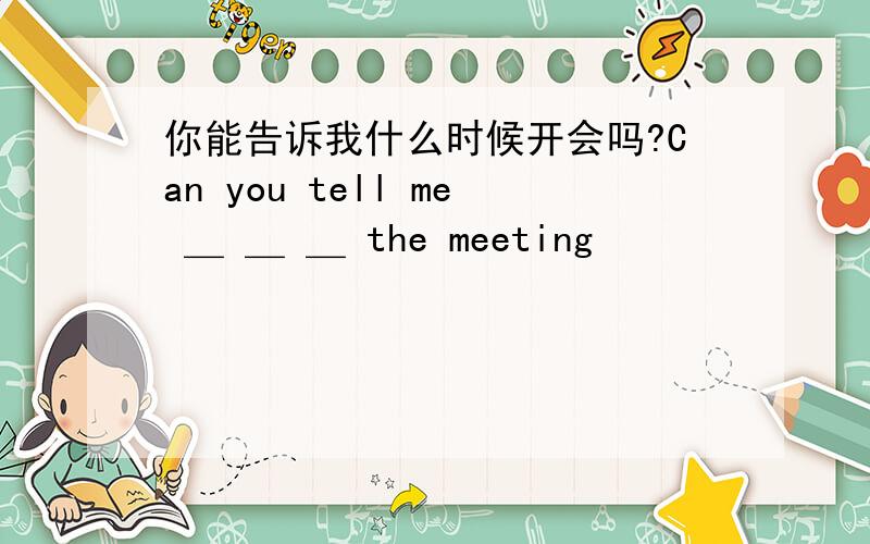 你能告诉我什么时候开会吗?Can you tell me ＿ ＿ ＿ the meeting