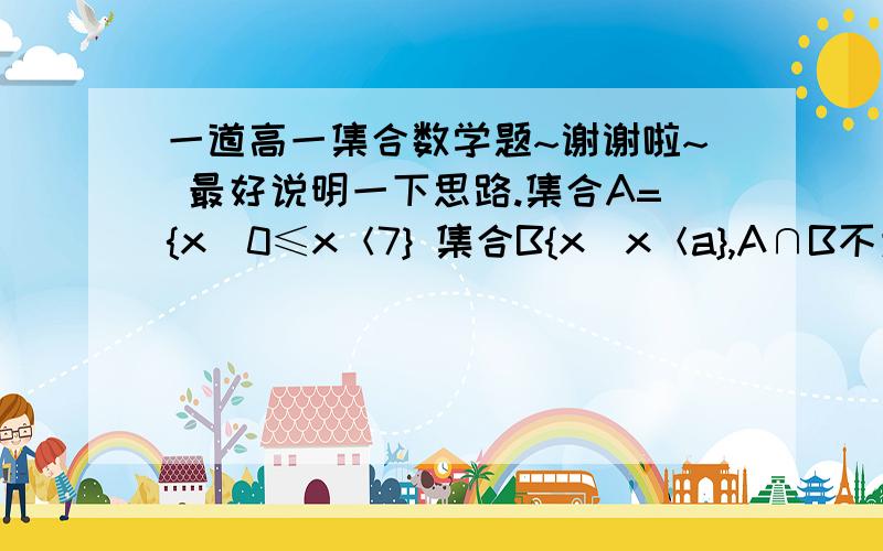 一道高一集合数学题~谢谢啦~ 最好说明一下思路.集合A={x|0≤x＜7} 集合B{x|x＜a},A∩B不为空集,求a的取值范围.