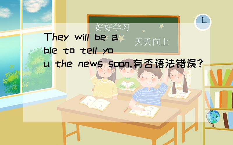 They will be able to tell you the news soon.有否语法错误?