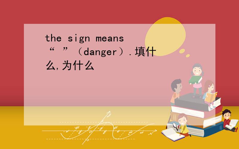 the sign means“ ”（danger）.填什么,为什么