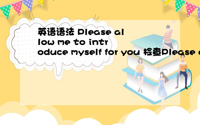 英语语法 Please allow me to introduce myself for you 检查Please allow me to introduce myself for you.My name is xx,my 20-year-old,was born in Qinghai Province.Very honored to have this opportunity to come here to interview.Now I will briefly in