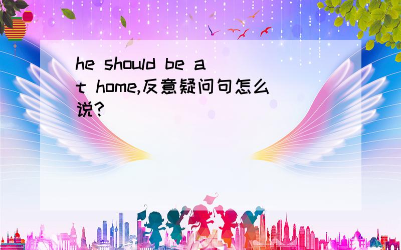 he should be at home,反意疑问句怎么说?