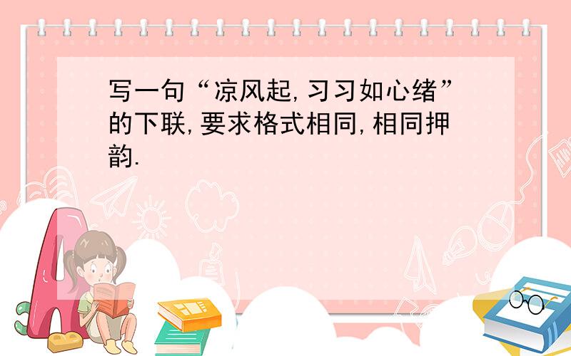 写一句“凉风起,习习如心绪”的下联,要求格式相同,相同押韵.