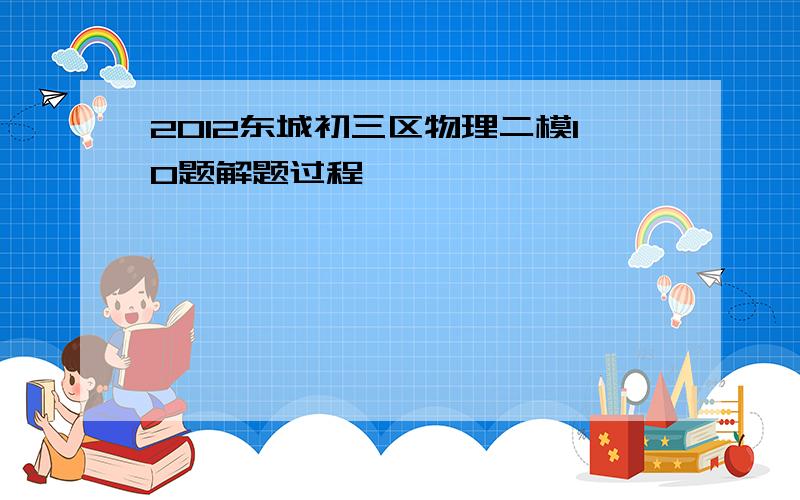 2012东城初三区物理二模10题解题过程