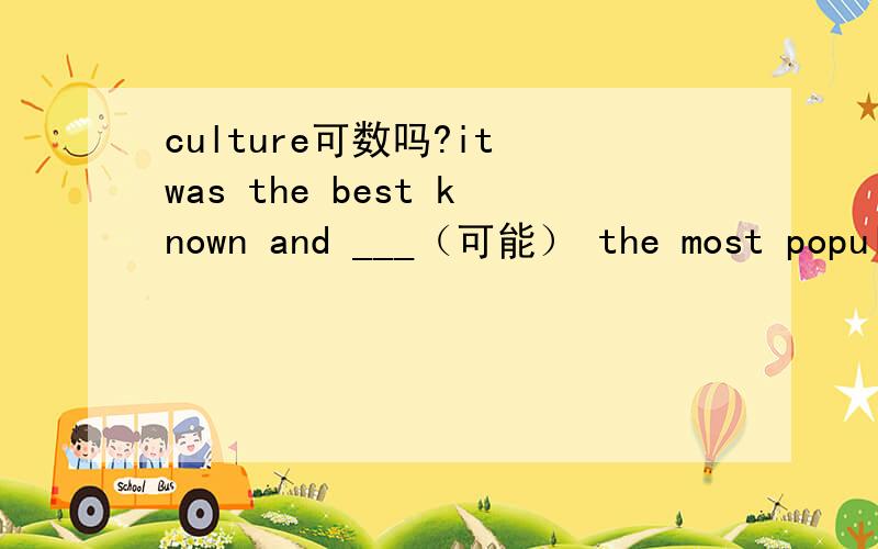 culture可数吗?it was the best known and ___（可能） the most popular of her car.要理由