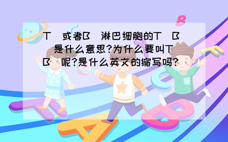 T（或者B）淋巴细胞的T（B）是什么意思?为什么要叫T（B）呢?是什么英文的缩写吗?