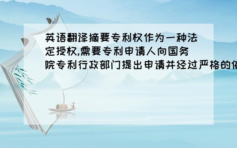 英语翻译摘要专利权作为一种法定授权,需要专利申请人向国务院专利行政部门提出申请并经过严格的依法审批才能获得.对于不同的专利类型,我国采取了不同的审查制度,包括适用于发明专利