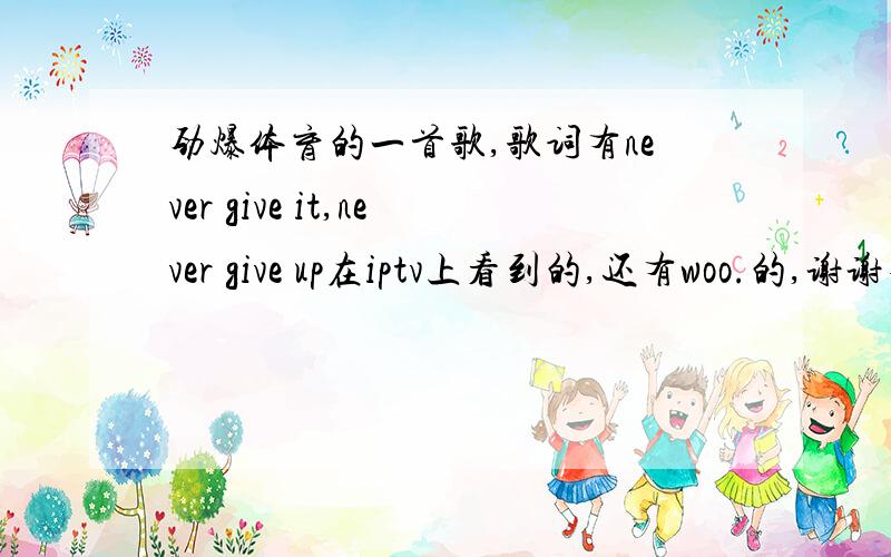 劲爆体育的一首歌,歌词有never give it,never give up在iptv上看到的,还有woo.的,谢谢不是,是男的唱的,挺摇滚的,谢谢