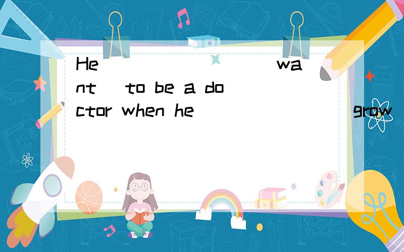 He________( want) to be a doctor when he _______(grow) up.用所给词的正确形式填空.