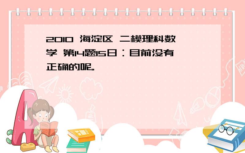 2010 海淀区 二模理科数学 第14题15日：目前没有正确的呢。