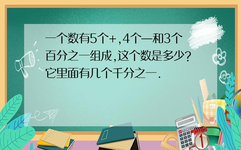 一个数有5个+,4个—和3个百分之一组成,这个数是多少?它里面有几个千分之一.