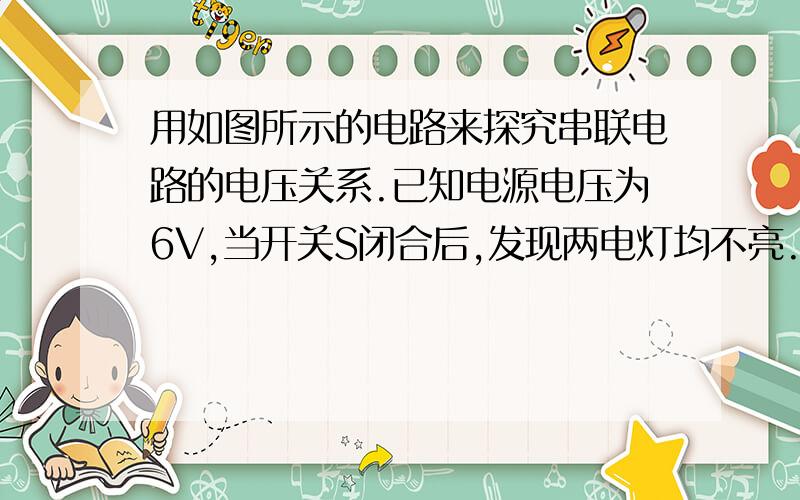 用如图所示的电路来探究串联电路的电压关系.已知电源电压为6V,当开关S闭合后,发现两电灯均不亮.他用电压表分别测a、c和a、b两点间的电压,发现两次电压表示数均为6V,由此判定灯______(填“