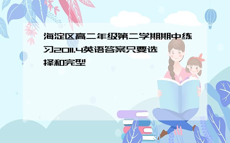 海淀区高二年级第二学期期中练习2011.4英语答案只要选择和完型