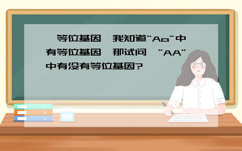 【等位基因】我知道“Aa”中有等位基因,那试问,“AA”中有没有等位基因?