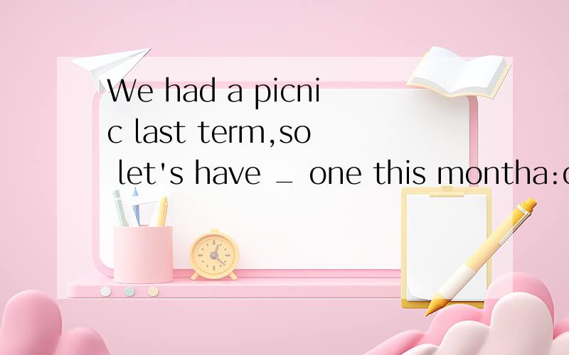 We had a picnic last term,so let's have _ one this montha:other b:others c;another d:the other