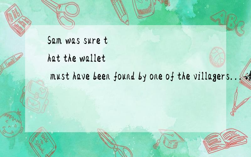 Sam was sure that the wallet must have been found by one of the villagers...请问been和found冲突吗?怎么有两个谓语动词?