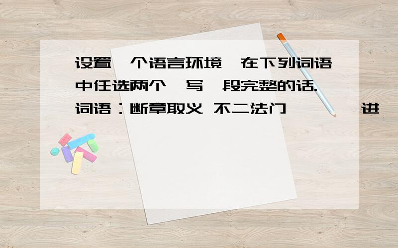 设置一个语言环境,在下列词语中任选两个,写一段完整的话.词语：断章取义 不二法门 亵渎 骈进