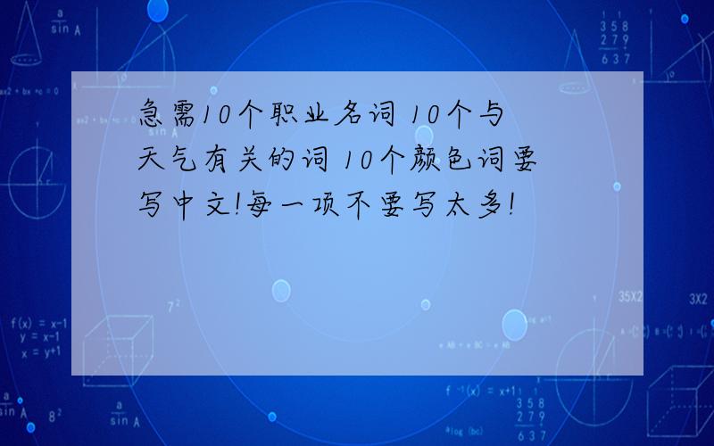 急需10个职业名词 10个与天气有关的词 10个颜色词要写中文!每一项不要写太多!