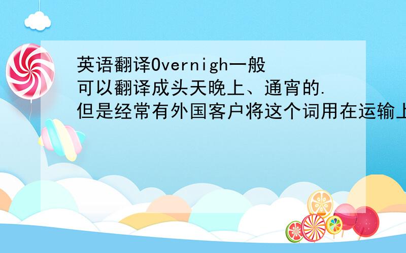 英语翻译Overnigh一般可以翻译成头天晚上、通宵的.但是经常有外国客户将这个词用在运输上.