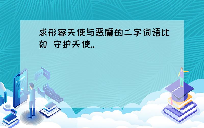 求形容天使与恶魔的二字词语比如 守护天使..