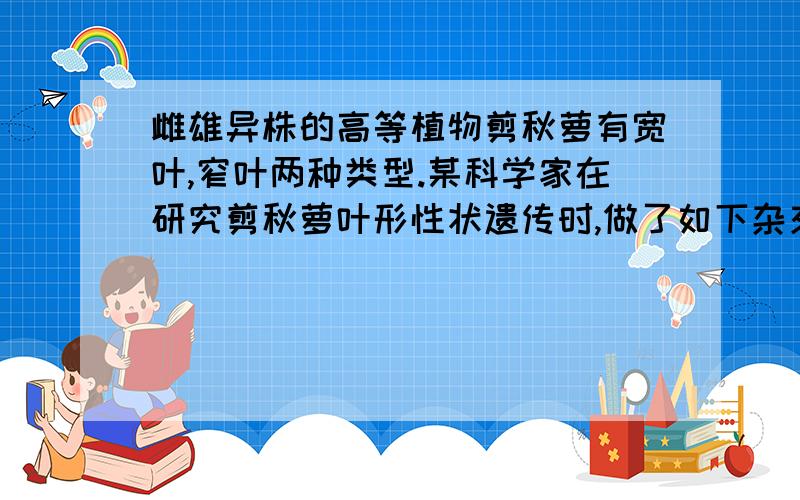 雌雄异株的高等植物剪秋萝有宽叶,窄叶两种类型.某科学家在研究剪秋萝叶形性状遗传时,做了如下杂交实验