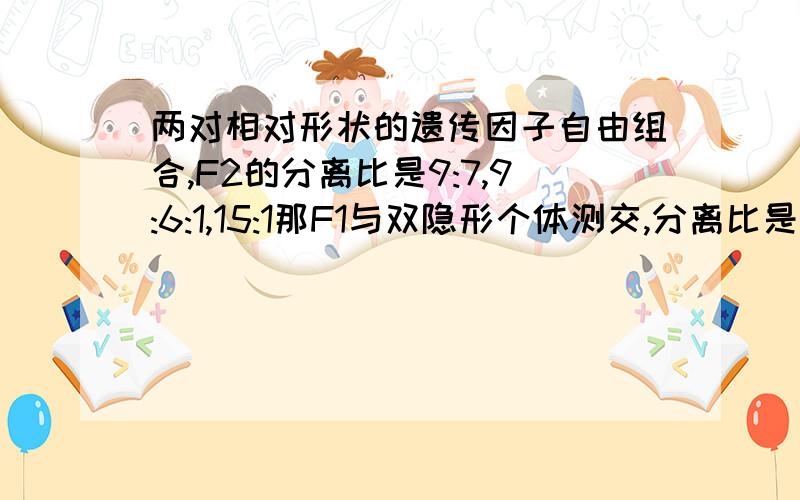 两对相对形状的遗传因子自由组合,F2的分离比是9:7,9:6:1,15:1那F1与双隐形个体测交,分离比是多少