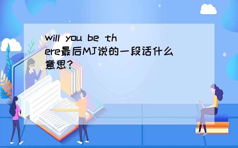 will you be there最后MJ说的一段话什么意思?