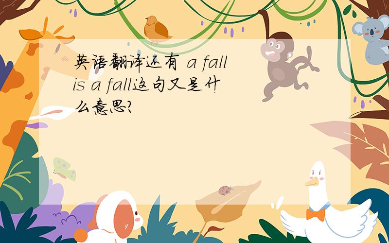 英语翻译还有 a fall is a fall这句又是什么意思？