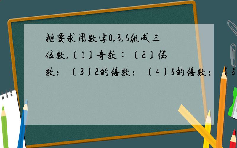 按要求用数字0,3,6组成三位数,〔1〕奇数︰ 〔2〕偶数﹕ 〔3〕2的倍数﹕ 〔4〕5的倍数﹕ 〔5〕3的倍数﹕〔6〕既是2的倍数,又是5的倍数﹕〔7〕既是2的倍数,又是3的倍数﹕〔8〕既是5的倍数,又