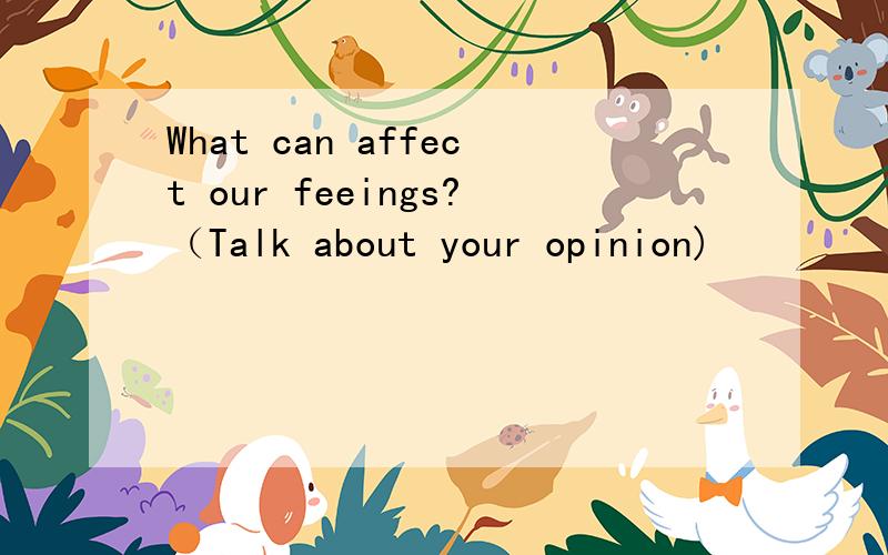 What can affect our feeings?（Talk about your opinion)