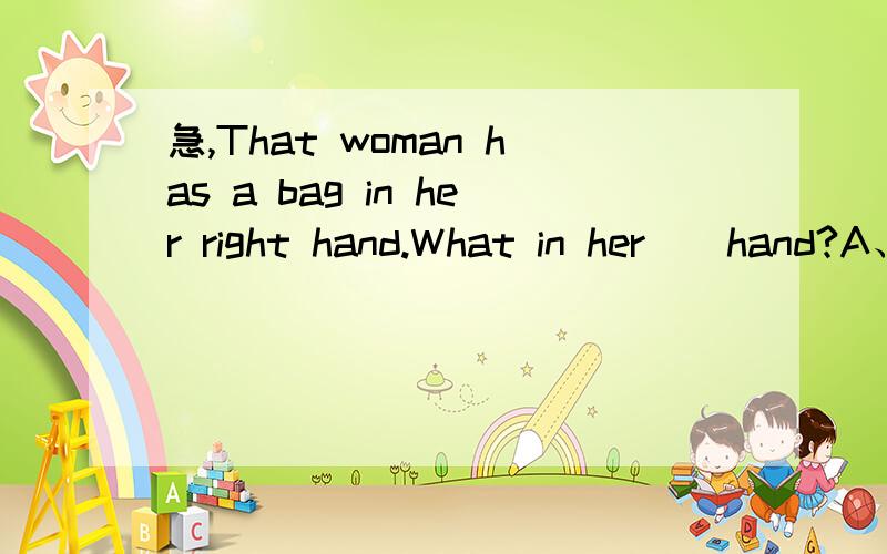 急,That woman has a bag in her right hand.What in her__hand?A、antoher B、 otherC、one D、the other 怎么选 为什么?