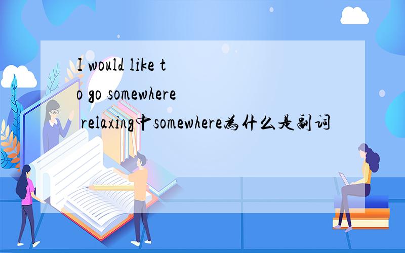 I would like to go somewhere relaxing中somewhere为什么是副词