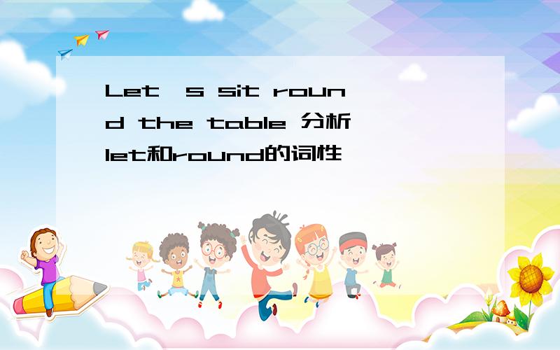 Let's sit round the table 分析let和round的词性