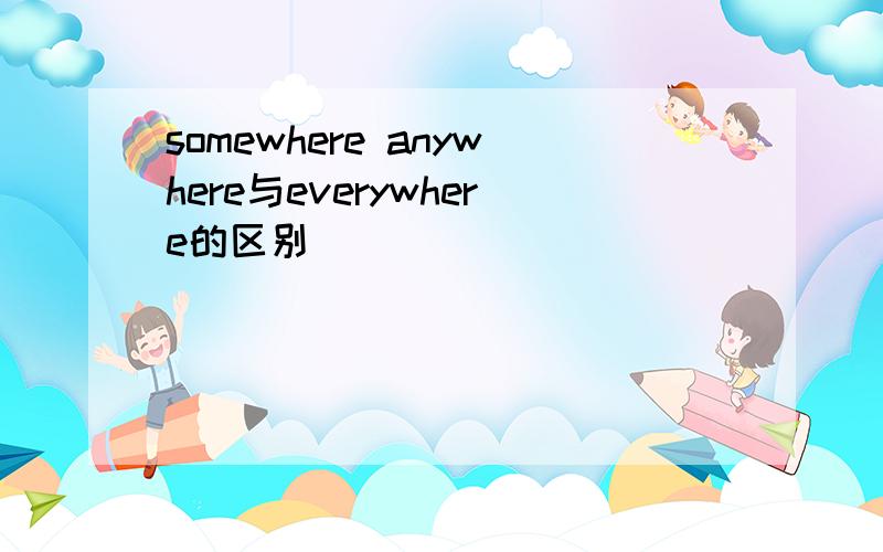 somewhere anywhere与everywhere的区别