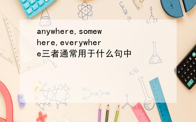 anywhere,somewhere,everywhere三者通常用于什么句中