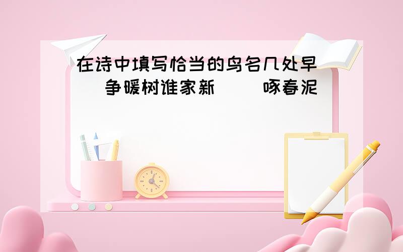 在诗中填写恰当的鸟名几处早（ ）争暖树谁家新（ ）啄春泥