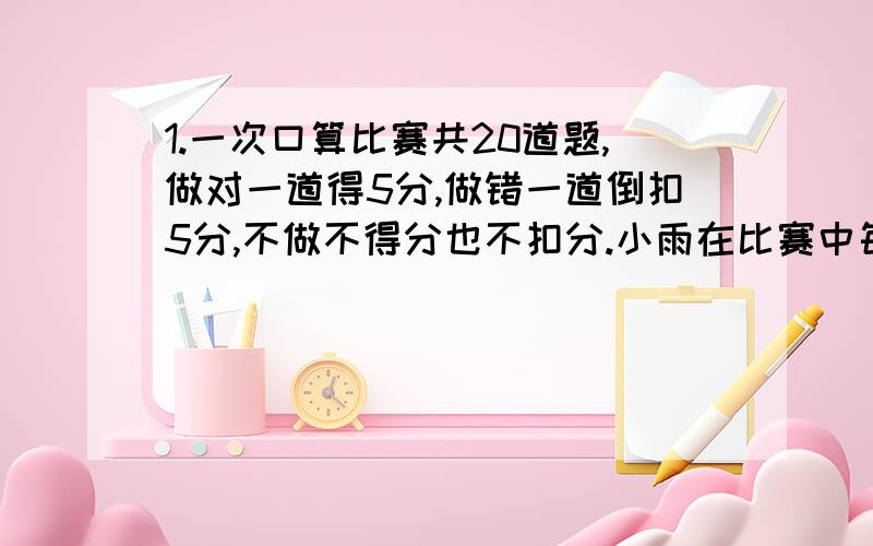 1.一次口算比赛共20道题,做对一道得5分,做错一道倒扣5分,不做不得分也不扣分.小雨在比赛中每道题都做了,共得到60分.小雨做对了几道题?2.果园里桃树的棵树相当于梨树棵树的3/5,相当于苹果