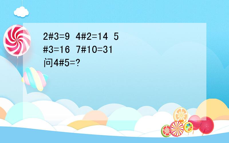 2#3=9 4#2=14 5#3=16 7#10=31 问4#5=?