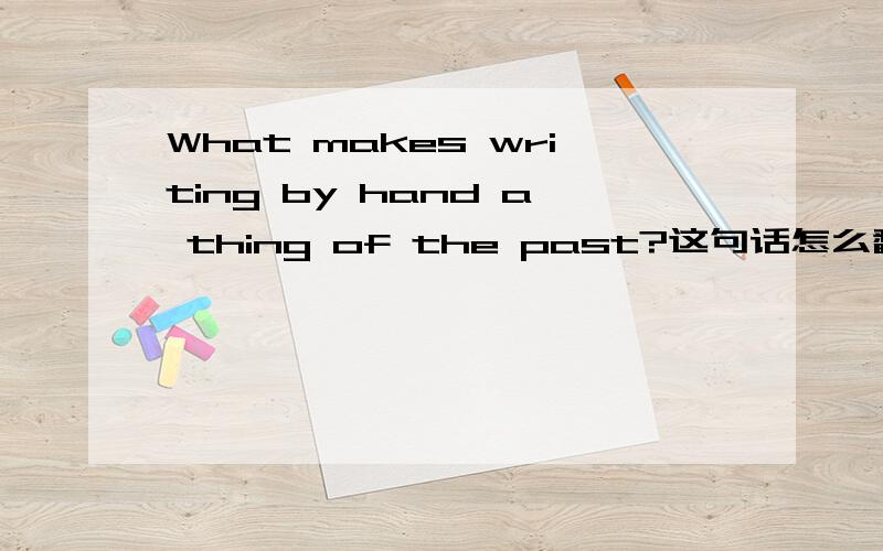 What makes writing by hand a thing of the past?这句话怎么翻译?要通顺的