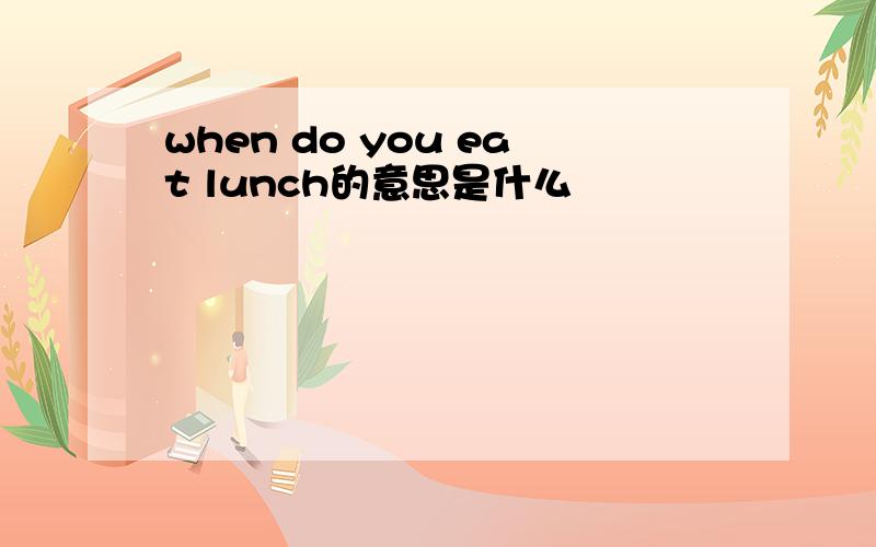 when do you eat lunch的意思是什么