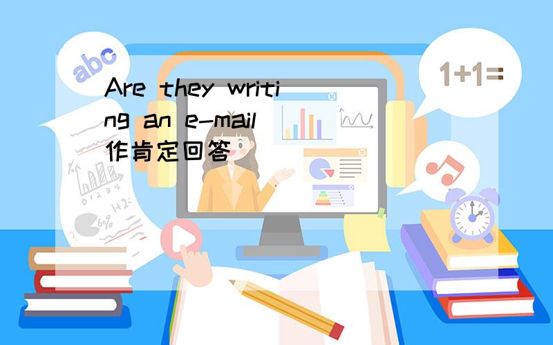 Are they writing an e-mail (作肯定回答)